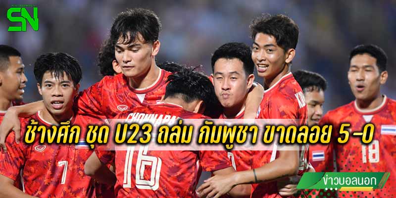 ทีมชาติไทย U23 ไล่อัด ทีมชาติกัมพูชา U23 ยับเยิน 5-0